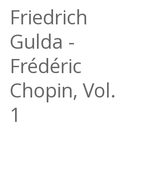 Afficher "Friedrich Gulda - Frédéric Chopin, Vol. 1"