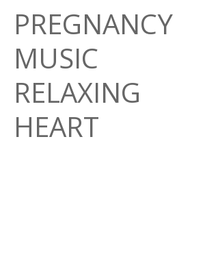 Afficher "PREGNANCY MUSIC RELAXING HEART"