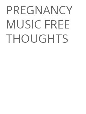 Afficher "PREGNANCY MUSIC FREE THOUGHTS"