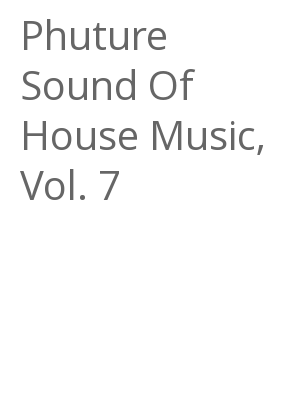 Afficher "Phuture Sound Of House Music, Vol. 7"