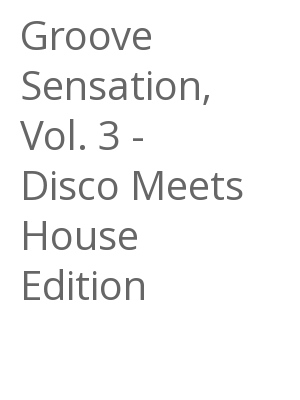 Afficher "Groove Sensation, Vol. 3 - Disco Meets House Edition"