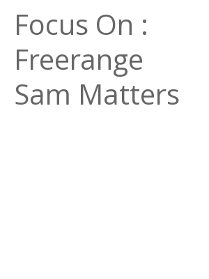 Afficher "Focus On : Freerange Sam Matters"