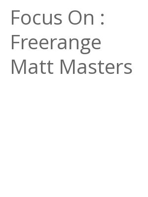 Afficher "Focus On : Freerange Matt Masters"
