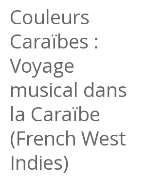 Afficher "Couleurs Caraïbes : Voyage musical dans la Caraïbe (French West Indies)"