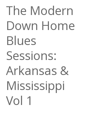 Afficher "The Modern Down Home Blues Sessions: Arkansas & Mississippi Vol 1"