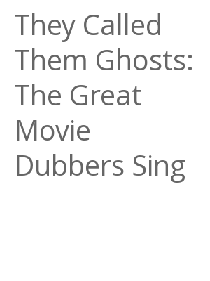 Afficher "They Called Them Ghosts: The Great Movie Dubbers Sing"