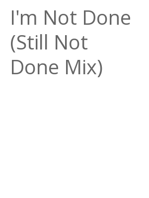 Afficher "I'm Not Done (Still Not Done Mix)"