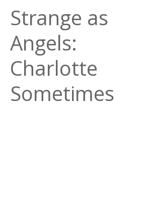 Afficher "Strange as Angels: Charlotte Sometimes"