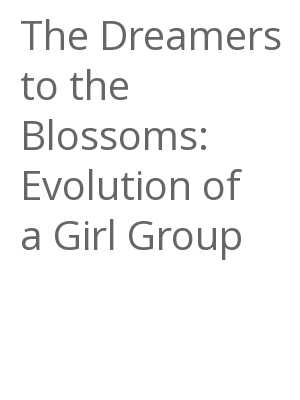 Afficher "The Dreamers to the Blossoms: Evolution of a Girl Group"