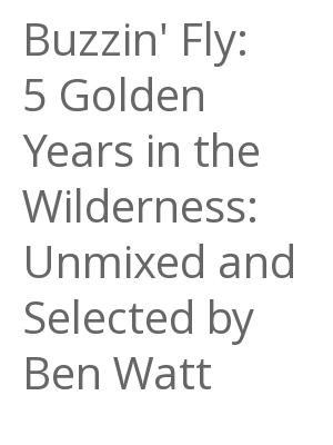 Afficher "Buzzin' Fly: 5 Golden Years in the Wilderness: Unmixed and Selected by Ben Watt"