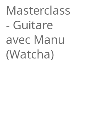 Afficher "Masterclass - Guitare avec Manu (Watcha)"