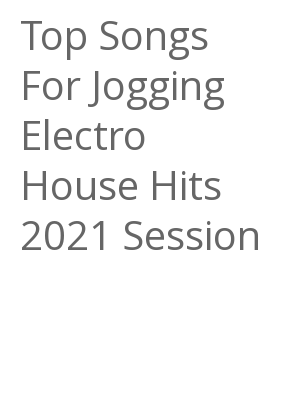 Afficher "Top Songs For Jogging Electro House Hits 2021 Session"