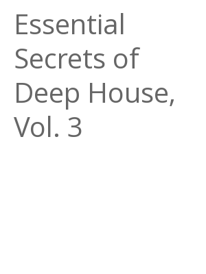 Afficher "Essential Secrets of Deep House, Vol. 3"