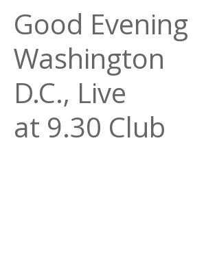Afficher "Good Evening Washington D.C., Live at 9.30 Club"