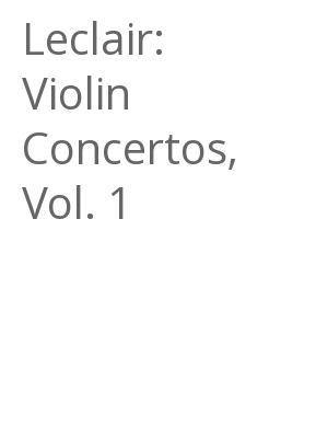 Afficher "Leclair: Violin Concertos, Vol. 1"