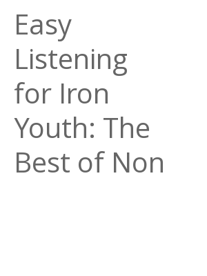 Afficher "Easy Listening for Iron Youth: The Best of Non"