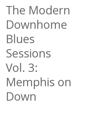 Afficher "The Modern Downhome Blues Sessions Vol. 3: Memphis on Down"