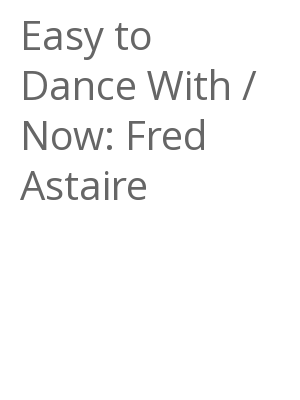 Afficher "Easy to Dance With / Now: Fred Astaire"