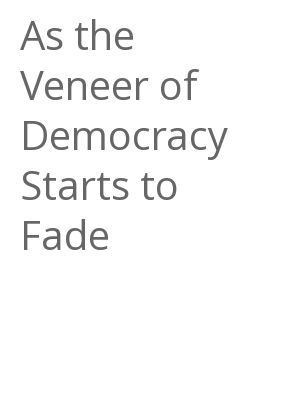 Afficher "As the Veneer of Democracy Starts to Fade"