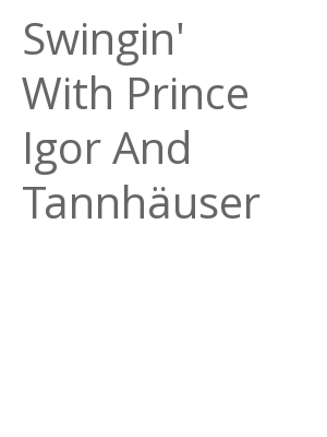 Afficher "Swingin' With Prince Igor And Tannhäuser"