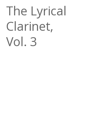 Afficher "The Lyrical Clarinet, Vol. 3"