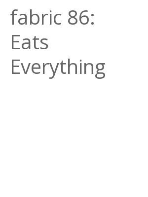 Afficher "fabric 86: Eats Everything"