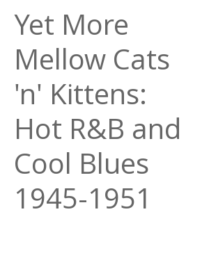 Afficher "Yet More Mellow Cats 'n' Kittens: Hot R&B and Cool Blues 1945-1951"