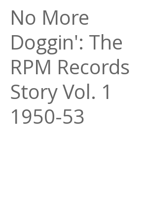 Afficher "No More Doggin': The RPM Records Story Vol. 1 1950-53"