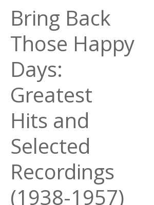 Afficher "Bring Back Those Happy Days: Greatest Hits and Selected Recordings (1938-1957)"