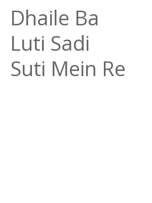 Afficher "Dhaile Ba Luti Sadi Suti Mein Re"